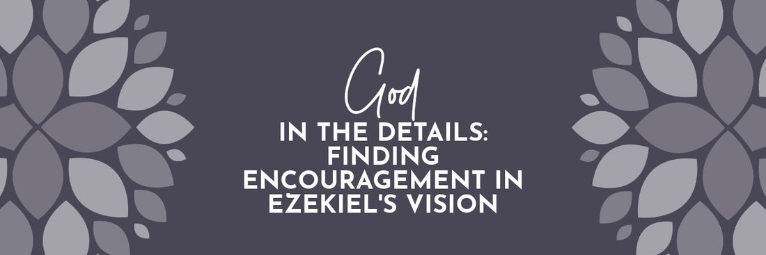 God in the Details: Finding Encouragement from Ezekiel’s Vision - Grounded in Truth Company