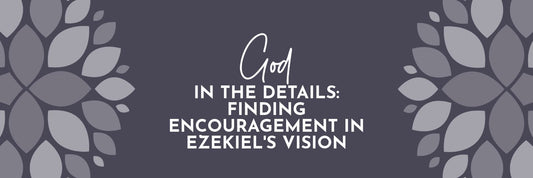 God in the Details: Finding Encouragement from Ezekiel’s Vision - Grounded in Truth Company