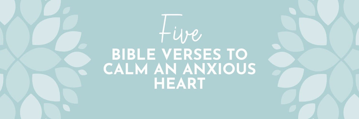 5 Bible Verses to Calm an Anxious Heart